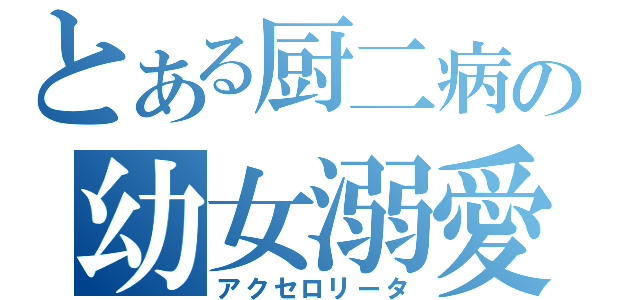 とある厨二病の幼女溺愛（アクセロリータ）