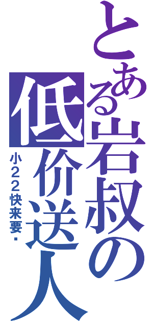 とある岩叔の低价送人Ⅱ（小２２快来要啊）