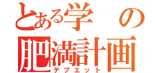 とある学の肥満計画（デブエット）