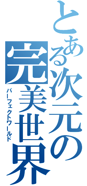 とある次元の完美世界（パーフェクトワールド）