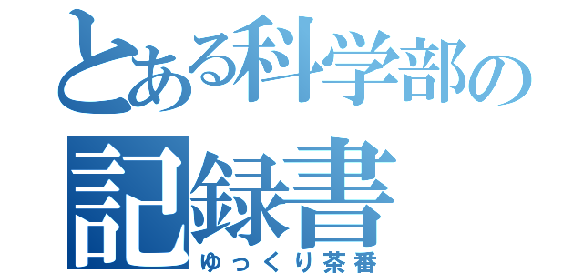 とある科学部の記録書（ゆっくり茶番）