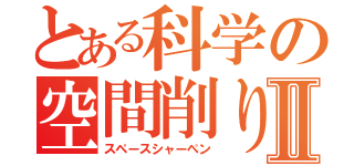 とある科学の空間削りⅡ（スペースシャーペン）