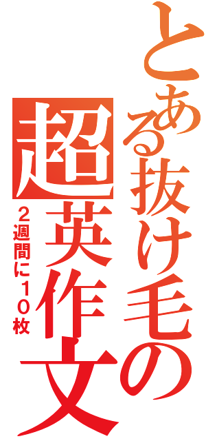 とある抜け毛の超英作文（２週間に１０枚）