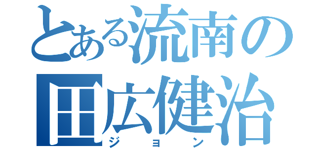 とある流南の田広健治（ジョン）