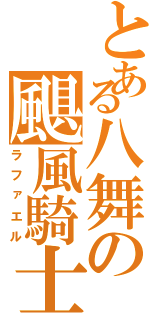 とある八舞の颶風騎士（ラファエル）