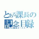 とある課長の記念目録（臨時ボーナス）