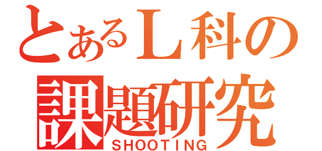 とあるＬ科の課題研究（ＳＨＯＯＴＩＮＧ）