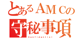 とあるＡＭＣの守秘事項（Ｃｏｎｆｉｄｅｎｔｉａｌ）