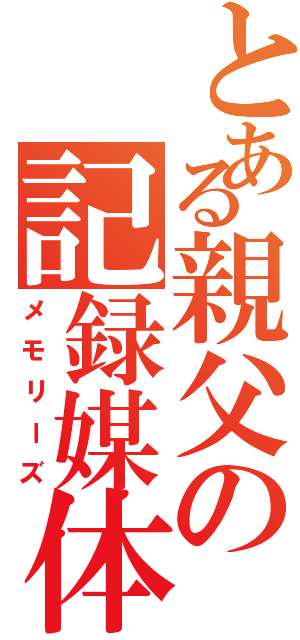 とある親父の記録媒体（メモリーズ）