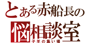 とある赤船長の悩相談室（子羊の集い場）