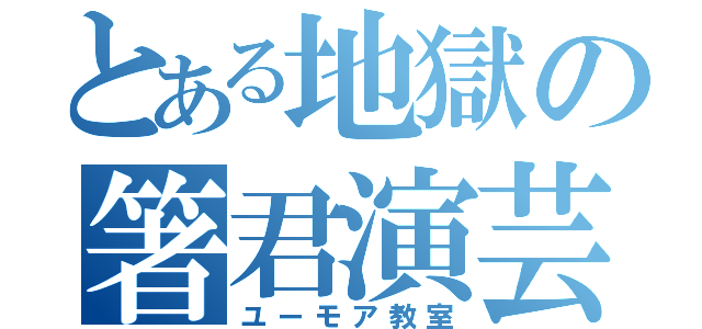 とある地獄の箸君演芸（ユーモア教室）