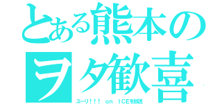 とある熊本のヲタ歓喜（ユーリ！！！ ｏｎ ＩＣＥを放送）