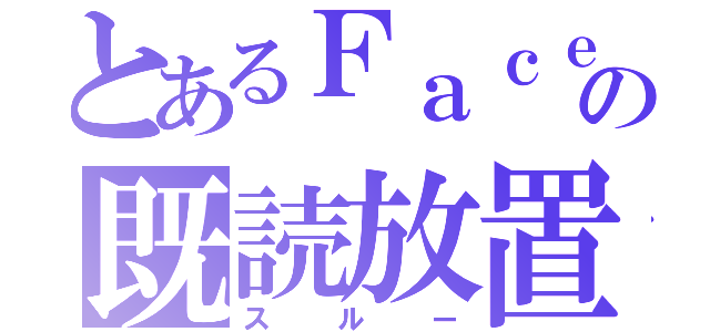 とあるＦａｃｅｂｏｏｋの既読放置（スルー）