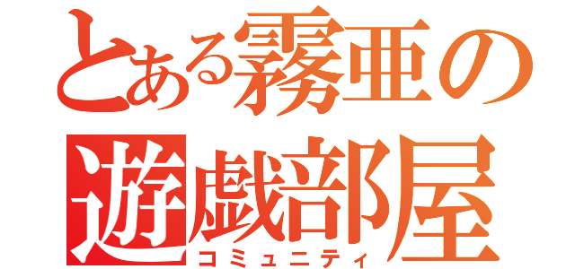 とある霧亜の遊戯部屋（コミュニティ）