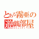 とある霧亜の遊戯部屋（コミュニティ）