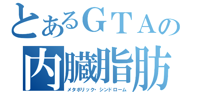 とあるＧＴＡの内臓脂肪（メタボリック・シンドローム）