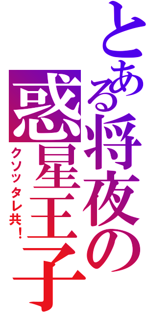 とある将夜の惑星王子（クソッタレ共！）