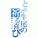 とある牛尾の祈る喜び（俺のバイブル）