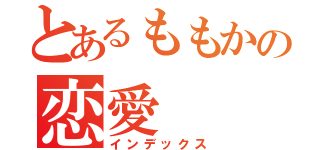 とあるももかの恋愛（インデックス）