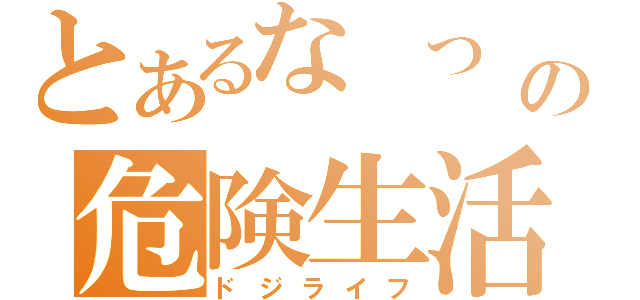 とあるな　つ　めの危険生活（ドジライフ）