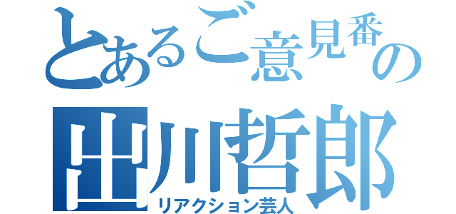 とあるご意見番の出川哲郎（リアクション芸人）