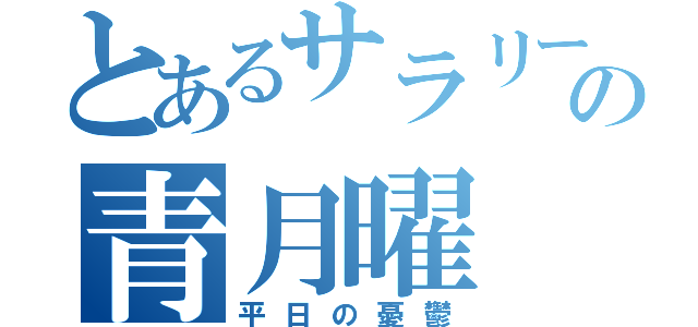 とあるサラリーマンの青月曜（平日の憂鬱）