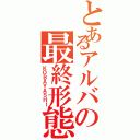 とあるアルバの最終形態（ＫＯＢＡＹＡＳＨＩ）