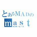 とあるＭＡＤのｍａｓｔｅｒｐｉｅｃｅ（マスターピース）