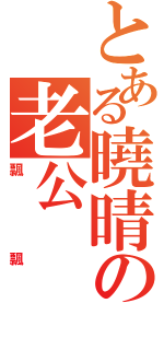 とある曉晴の老公（飄飄）