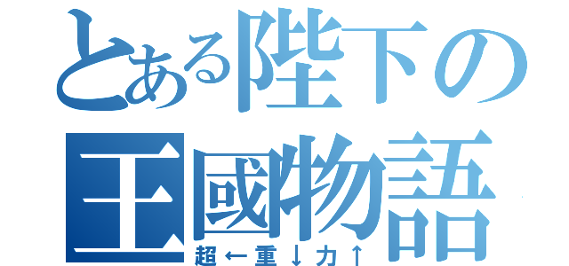 とある陛下の王國物語（超←重↓力↑）