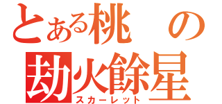 とある桃の劫火餘星（スカーレット）