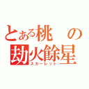 とある桃の劫火餘星（スカーレット）