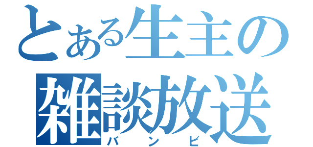 とある生主の雑談放送（バンビ）