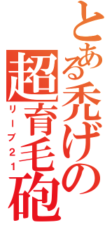 とある禿げの超育毛砲（リーブ２１）