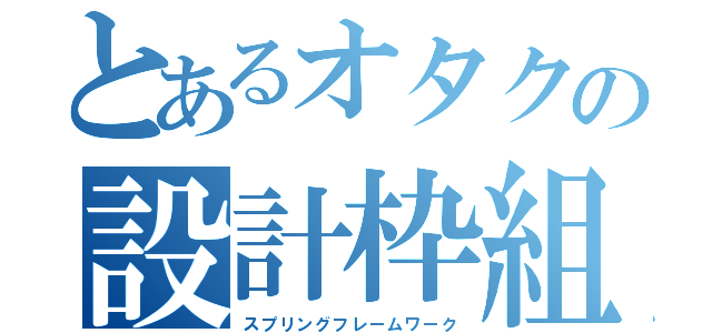 とあるオタクの設計枠組（スプリングフレームワーク）