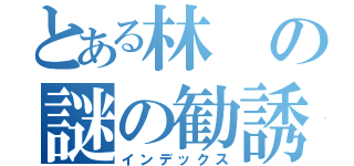 とある林の謎の勧誘（インデックス）