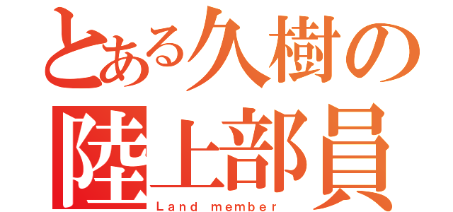 とある久樹の陸上部員（Ｌａｎｄ ｍｅｍｂｅｒ ）