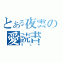 とある夜雲の愛読書（ＢＬ本）