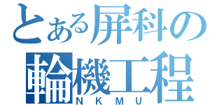 とある屏科の輪機工程（ＮＫＭＵ）