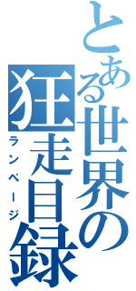 とある世界の狂走目録（ランページ）