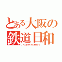 とある大阪の鉄道日和録（ＪＲと愉快すぎる車両たち）