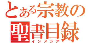 とある宗教の聖書目録（インメシア）