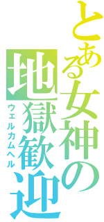 とある女神の地獄歓迎（ウェルカムヘル）