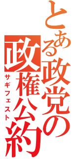 とある政党の政権公約（サギフェスト）