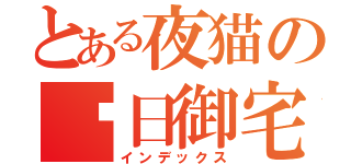 とある夜猫の每日御宅（インデックス）