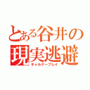 とある谷井の現実逃避（ギャルゲープレイ）