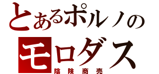 とあるポルノのモロダス（陰険商売）