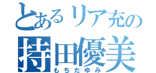 とあるリア充の持田優美（もちだゆみ）