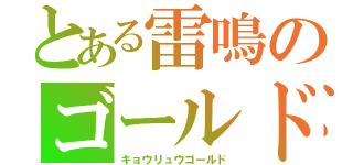 とある雷鳴のゴールド（キョウリュウゴールド）