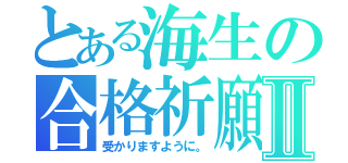 とある海生の合格祈願Ⅱ（受かりますように。）